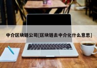 中介区块链公司[区块链去中介化什么意思]