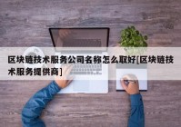 区块链技术服务公司名称怎么取好[区块链技术服务提供商]