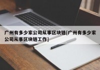 广州有多少家公司从事区块链[广州有多少家公司从事区块链工作]