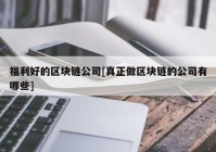 福利好的区块链公司[真正做区块链的公司有哪些]