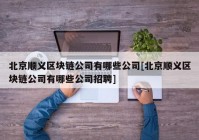 北京顺义区块链公司有哪些公司[北京顺义区块链公司有哪些公司招聘]