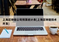 上海区块链公司预算统计表[上海区块链技术开发]