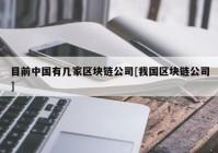 目前中国有几家区块链公司[我国区块链公司]