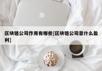 区块链公司作用有哪些[区块链公司靠什么盈利]