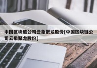 中国区块链公司云象聚龙股份[中国区块链公司云象聚龙股份]