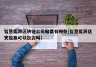 智慧能源区块链公司股票有哪些[智慧能源这支股票可以投资吗]