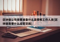 区块链公司需要准备什么资质呢工作人员[区块链需要什么经营范围]