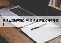 浙江正规区块链公司[浙江区块链公司有哪些]