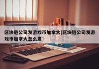 区块链公司发游戏币加拿大[区块链公司发游戏币加拿大怎么发]