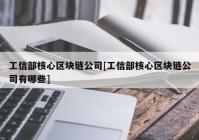 工信部核心区块链公司[工信部核心区块链公司有哪些]