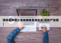 榆林区块链公司有哪些家族企业[榆林产业园]