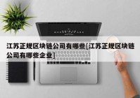 江苏正规区块链公司有哪些[江苏正规区块链公司有哪些企业]