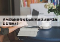 杭州区块链开发知名公司[杭州区块链开发知名公司排名]