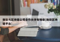 微软与区块链公司合作伙伴有哪些[微软区块链平台]