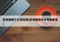 区块链哪个公司在做[区块链技术公司哪里有]