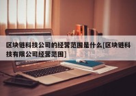 区块链科技公司的经营范围是什么[区块链科技有限公司经营范围]