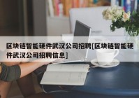 区块链智能硬件武汉公司招聘[区块链智能硬件武汉公司招聘信息]