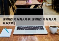 区块链公司负责人年薪[区块链公司负责人年薪多少钱]