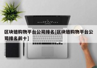 区块链购物平台公司排名[区块链购物平台公司排名前十]