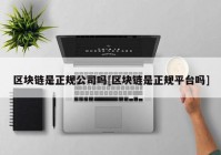 区块链是正规公司吗[区块链是正规平台吗]