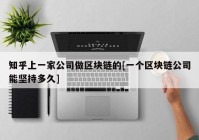 知乎上一家公司做区块链的[一个区块链公司能坚持多久]