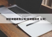 好区块链研发公司[区块链技术 公司]