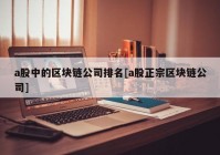 a股中的区块链公司排名[a股正宗区块链公司]