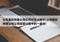 公司是区块链公司公司经营过程中[公司是区块链公司公司经营过程中的一部分]