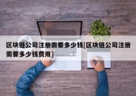 区块链公司注册需要多少钱[区块链公司注册需要多少钱费用]