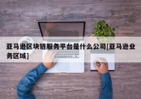 亚马逊区块链服务平台是什么公司[亚马逊业务区域]